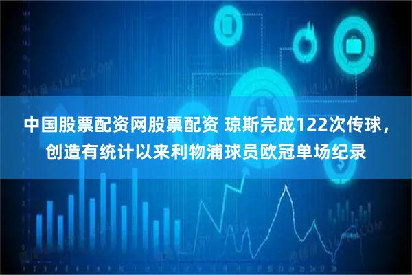 中国股票配资网股票配资 琼斯完成122次传球，创造有统计以来利物浦球员欧冠单场纪录