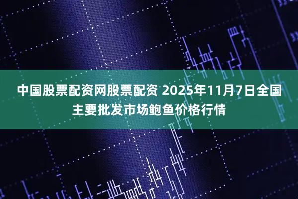 中国股票配资网股票配资 2025年11月7日全国主要批发市场鲍鱼价格行情