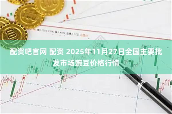 配资吧官网 配资 2025年11月27日全国主要批发市场豌豆价格行情