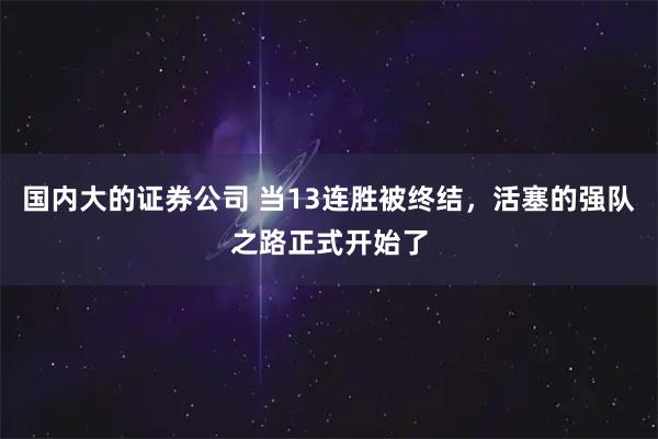 国内大的证券公司 当13连胜被终结，活塞的强队之路正式开始了