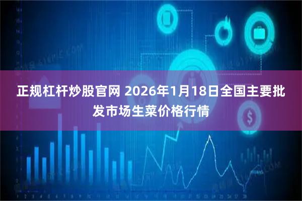 正规杠杆炒股官网 2026年1月18日全国主要批发市场生菜价格行情