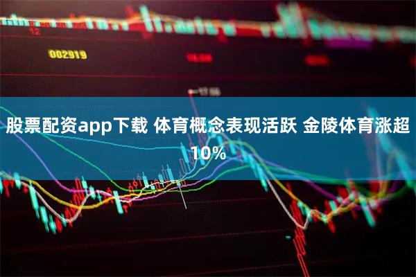 股票配资app下载 体育概念表现活跃 金陵体育涨超10%