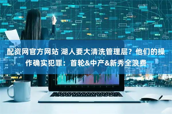 配资网官方网站 湖人要大清洗管理层？他们的操作确实犯罪：首轮&中产&新秀全浪费