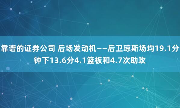 靠谱的证券公司 后场发动机——后卫琼斯场均19.1分钟下13.6分4.1篮板和4.7次助攻
