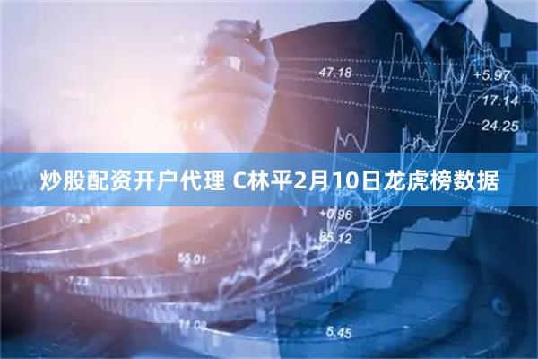 炒股配资开户代理 C林平2月10日龙虎榜数据