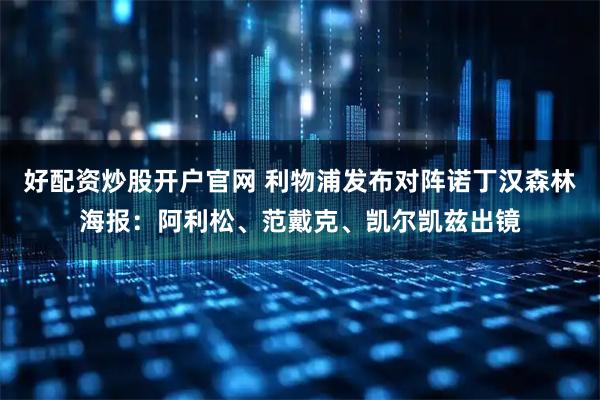 好配资炒股开户官网 利物浦发布对阵诺丁汉森林海报：阿利松、范戴克、凯尔凯兹出镜