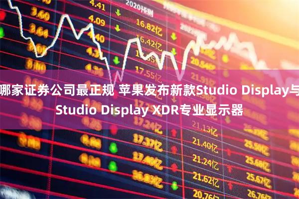 哪家证券公司最正规 苹果发布新款Studio Display与Studio Display XDR专业显示器