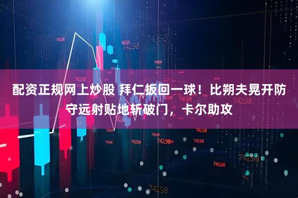 配资正规网上炒股 拜仁扳回一球！比朔夫晃开防守远射贴地斩破门，卡尔助攻