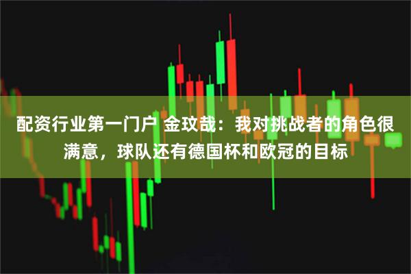 配资行业第一门户 金玟哉：我对挑战者的角色很满意，球队还有德国杯和欧冠的目标