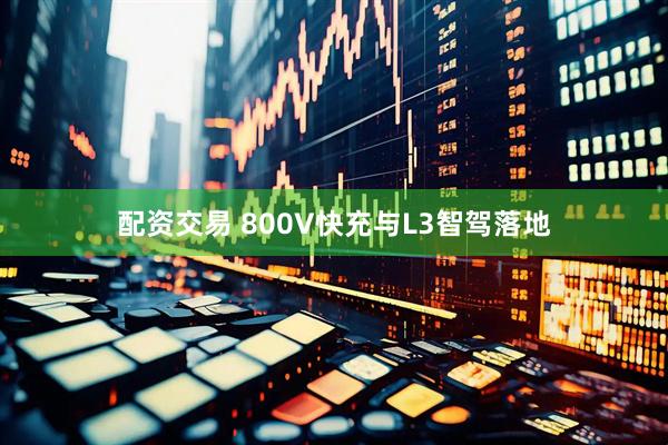 配资交易 800V快充与L3智驾落地