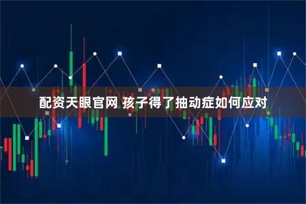 配资天眼官网 孩子得了抽动症如何应对