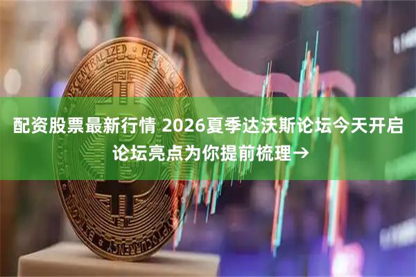 配资股票最新行情 2026夏季达沃斯论坛今天开启 论坛亮点为你提前梳理→