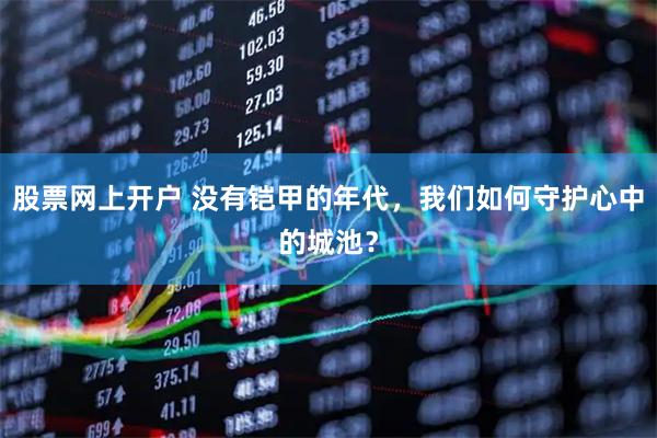 股票网上开户 没有铠甲的年代，我们如何守护心中的城池？